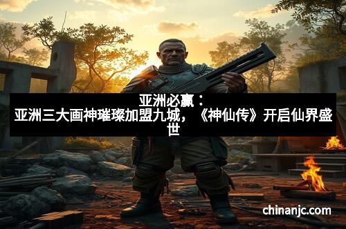 亚洲必赢：亚洲三大画神璀璨加盟九城，《神仙传》开启仙界盛世